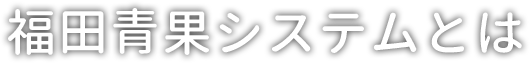 福田青果システムとは