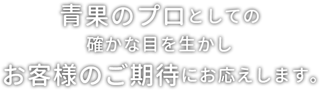 青果のプロとしての確かな目を生かしお客様のご期待にお応えします。